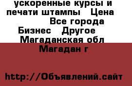 ускоренные курсы и печати,штампы › Цена ­ 3 000 - Все города Бизнес » Другое   . Магаданская обл.,Магадан г.